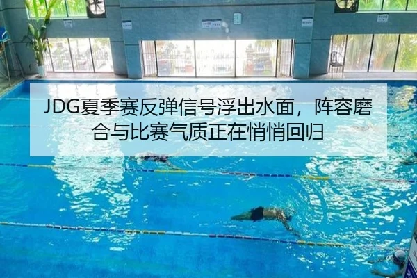 JDG夏季赛反弹信号浮出水面，阵容磨合与比赛气质正在悄悄回归